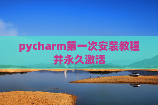 pycharm第一次安装教程并永久激活